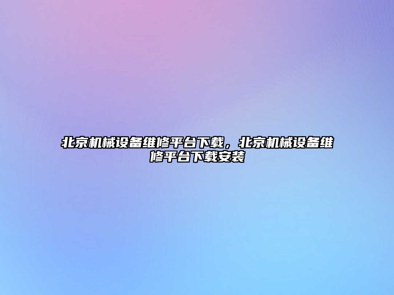 北京機(jī)械設(shè)備維修平臺下載，北京機(jī)械設(shè)備維修平臺下載安裝