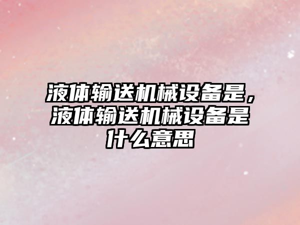 液體輸送機械設備是，液體輸送機械設備是什么意思