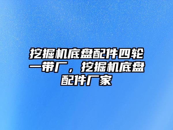 挖掘機底盤配件四輪一帶廠，挖掘機底盤配件廠家