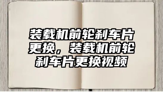 裝載機前輪剎車片更換，裝載機前輪剎車片更換視頻