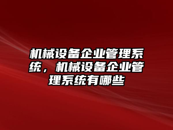 機械設備企業管理系統，機械設備企業管理系統有哪些