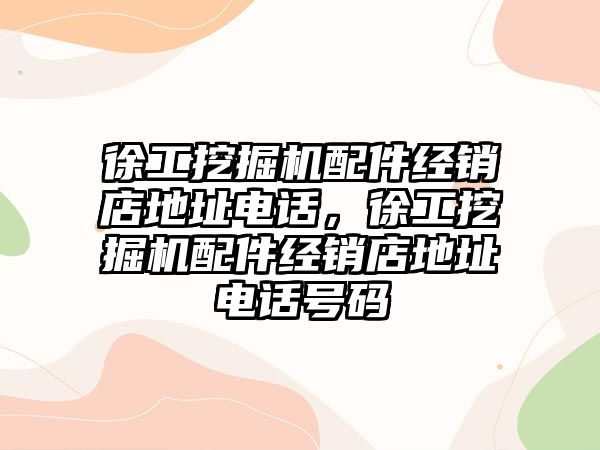 徐工挖掘機配件經(jīng)銷店地址電話，徐工挖掘機配件經(jīng)銷店地址電話號碼