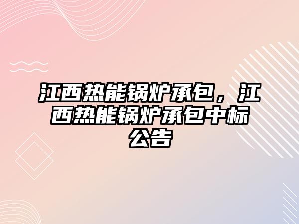 江西熱能鍋爐承包，江西熱能鍋爐承包中標(biāo)公告