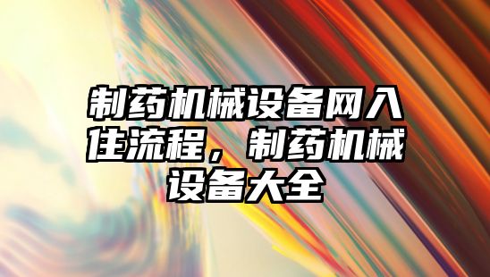 制藥機(jī)械設(shè)備網(wǎng)入住流程，制藥機(jī)械設(shè)備大全