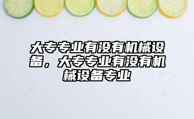 大專專業有沒有機械設備，大專專業有沒有機械設備專業