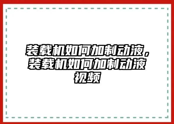 裝載機如何加制動液，裝載機如何加制動液視頻