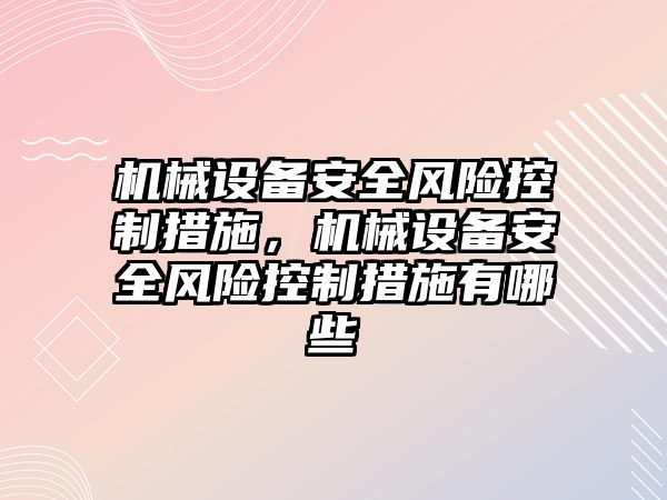 機械設備安全風險控制措施，機械設備安全風險控制措施有哪些