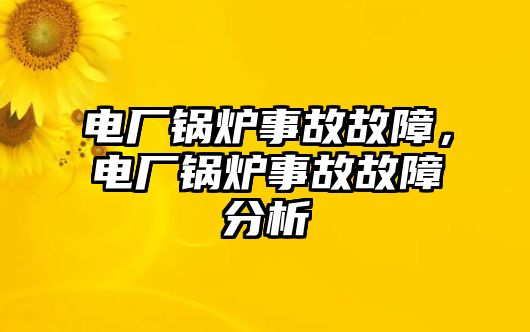 電廠鍋爐事故故障，電廠鍋爐事故故障分析