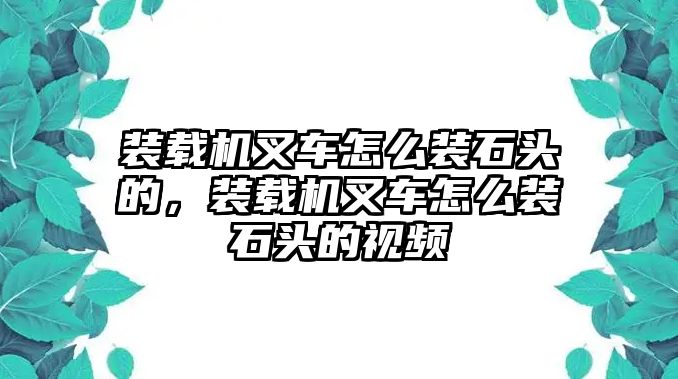 裝載機(jī)叉車怎么裝石頭的，裝載機(jī)叉車怎么裝石頭的視頻