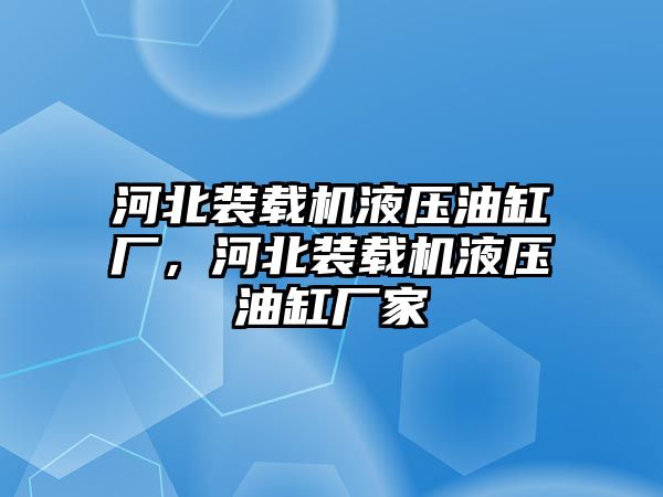 河北裝載機液壓油缸廠，河北裝載機液壓油缸廠家