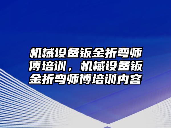 機械設備鈑金折彎師傅培訓，機械設備鈑金折彎師傅培訓內容