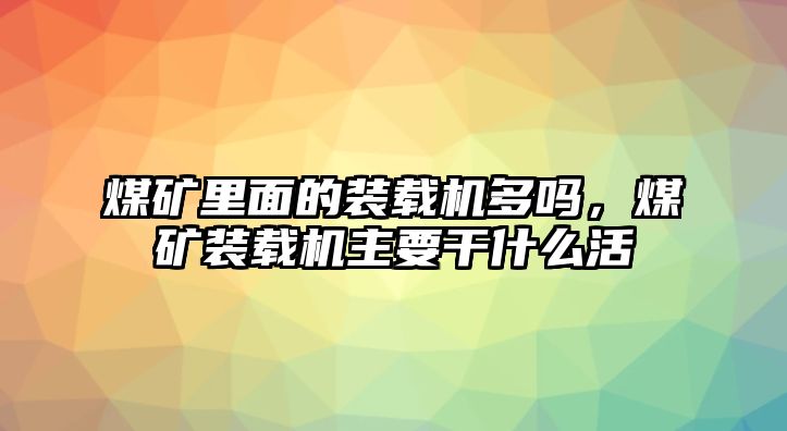 煤礦里面的裝載機多嗎，煤礦裝載機主要干什么活