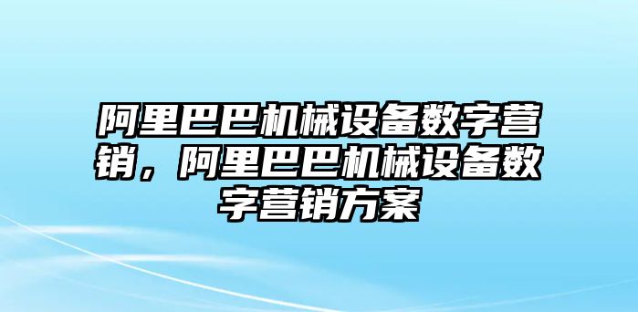 阿里巴巴機械設備數(shù)字營銷，阿里巴巴機械設備數(shù)字營銷方案