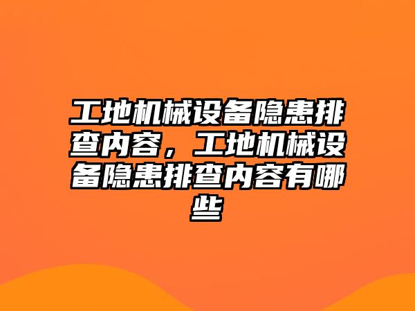 工地機械設備隱患排查內容，工地機械設備隱患排查內容有哪些