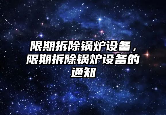 限期拆除鍋爐設備，限期拆除鍋爐設備的通知