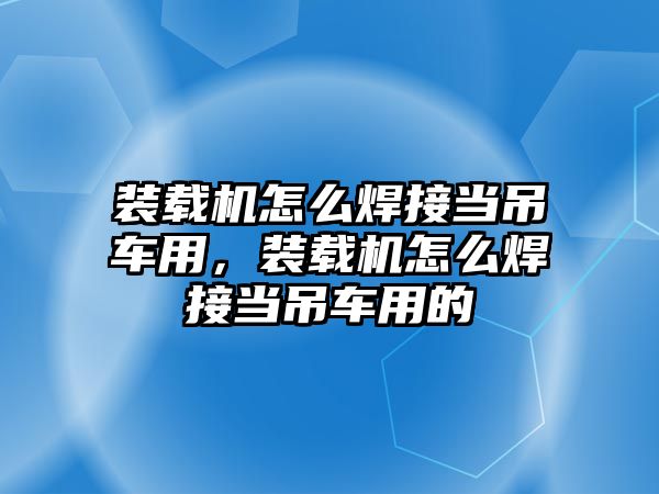 裝載機怎么焊接當吊車用，裝載機怎么焊接當吊車用的