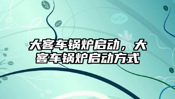 大客車鍋爐啟動，大客車鍋爐啟動方式