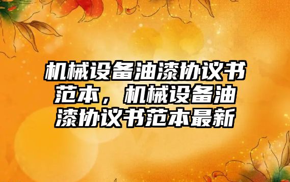 機械設(shè)備油漆協(xié)議書范本，機械設(shè)備油漆協(xié)議書范本最新