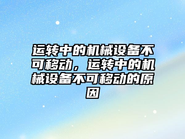 運轉中的機械設備不可移動，運轉中的機械設備不可移動的原因