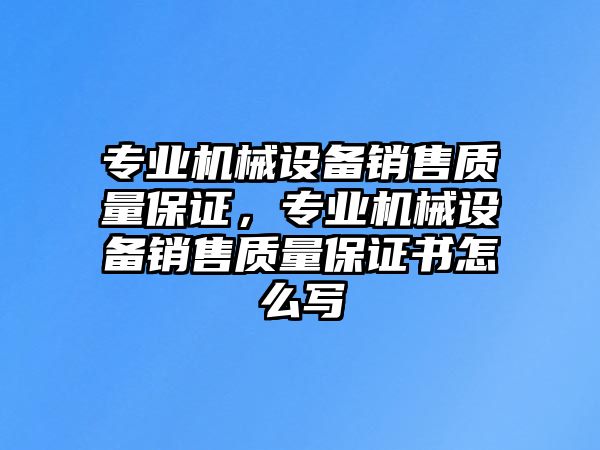 專業機械設備銷售質量保證，專業機械設備銷售質量保證書怎么寫