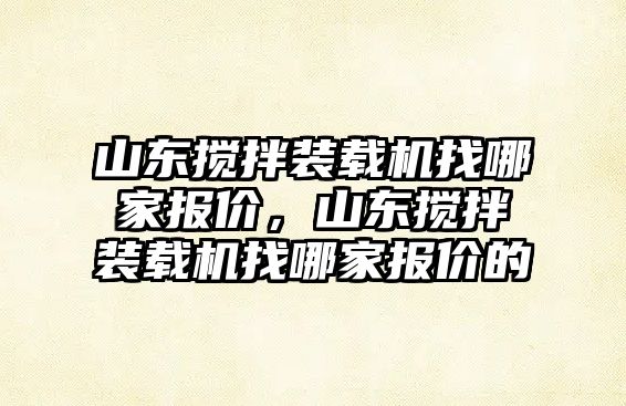 山東攪拌裝載機找哪家報價，山東攪拌裝載機找哪家報價的