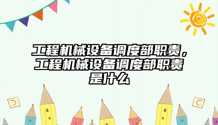 工程機械設備調度部職責，工程機械設備調度部職責是什么