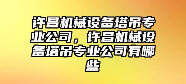 許昌機(jī)械設(shè)備塔吊專業(yè)公司，許昌機(jī)械設(shè)備塔吊專業(yè)公司有哪些