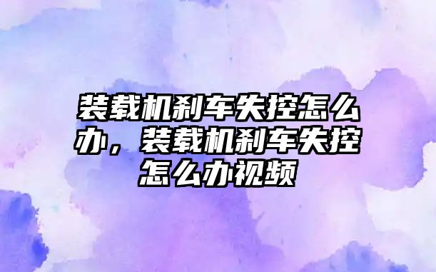 裝載機剎車失控怎么辦，裝載機剎車失控怎么辦視頻