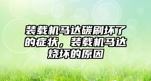 裝載機馬達碳刷壞了的癥狀，裝載機馬達燒壞的原因