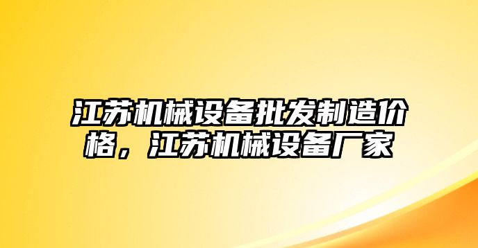 江蘇機械設備批發制造價格，江蘇機械設備廠家