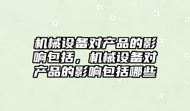 機械設備對產品的影響包括，機械設備對產品的影響包括哪些