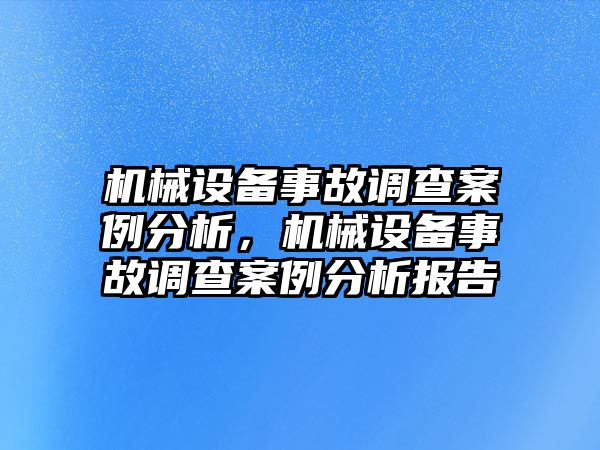 機械設備事故調查案例分析，機械設備事故調查案例分析報告