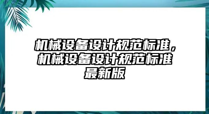 機(jī)械設(shè)備設(shè)計(jì)規(guī)范標(biāo)準(zhǔn)，機(jī)械設(shè)備設(shè)計(jì)規(guī)范標(biāo)準(zhǔn)最新版