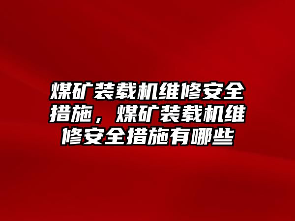 煤礦裝載機維修安全措施，煤礦裝載機維修安全措施有哪些