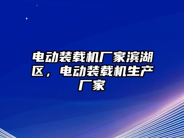 電動裝載機廠家濱湖區，電動裝載機生產廠家