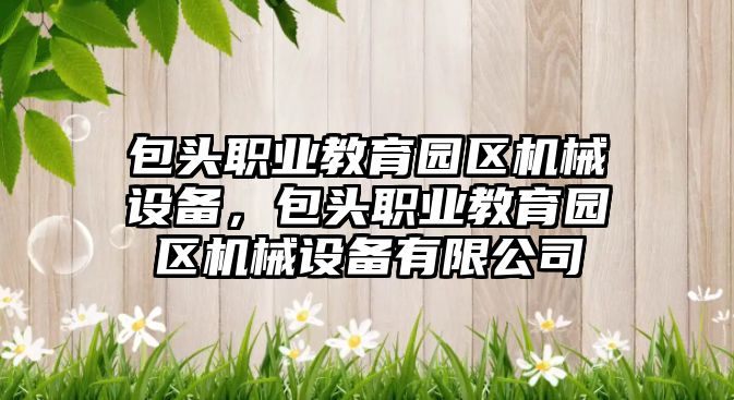 包頭職業教育園區機械設備，包頭職業教育園區機械設備有限公司