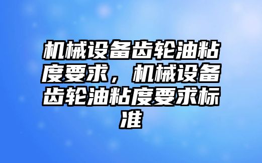 機械設備齒輪油粘度要求，機械設備齒輪油粘度要求標準