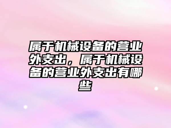 屬于機械設(shè)備的營業(yè)外支出，屬于機械設(shè)備的營業(yè)外支出有哪些