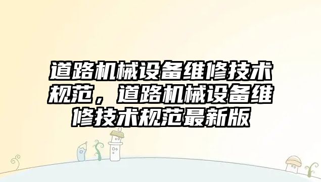 道路機械設備維修技術規范，道路機械設備維修技術規范最新版