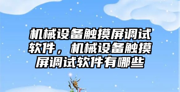 機械設備觸摸屏調試軟件，機械設備觸摸屏調試軟件有哪些