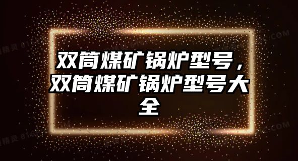 雙筒煤礦鍋爐型號(hào)，雙筒煤礦鍋爐型號(hào)大全