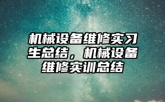 機械設備維修實習生總結，機械設備維修實訓總結