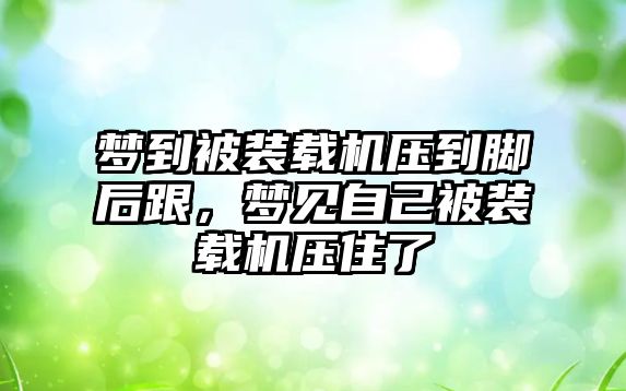 夢到被裝載機壓到腳后跟，夢見自己被裝載機壓住了