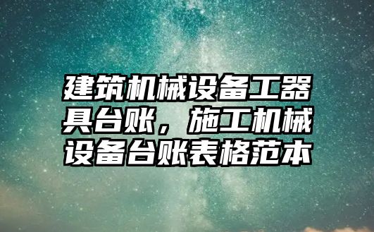 建筑機械設備工器具臺賬，施工機械設備臺賬表格范本