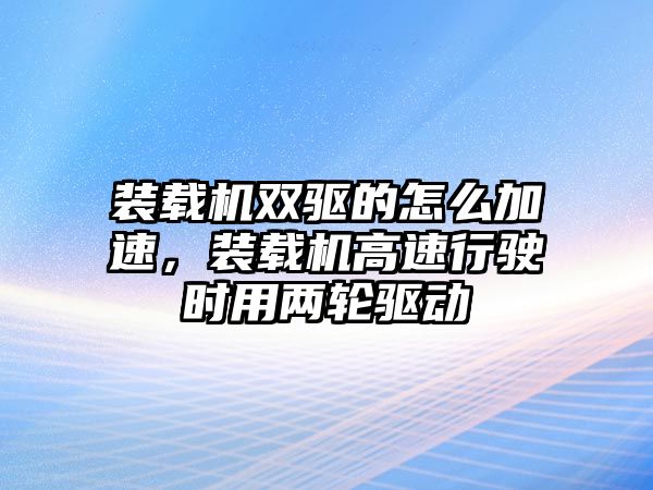 裝載機雙驅的怎么加速，裝載機高速行駛時用兩輪驅動