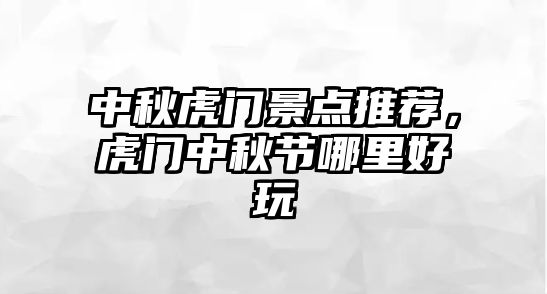 中秋虎門景點推薦，虎門中秋節(jié)哪里好玩