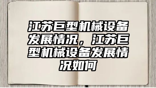 江蘇巨型機械設備發展情況，江蘇巨型機械設備發展情況如何