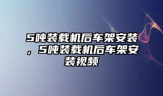 5噸裝載機后車架安裝，5噸裝載機后車架安裝視頻