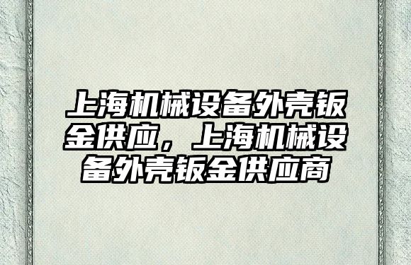 上海機械設備外殼鈑金供應，上海機械設備外殼鈑金供應商