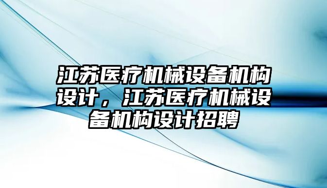 江蘇醫療機械設備機構設計，江蘇醫療機械設備機構設計招聘